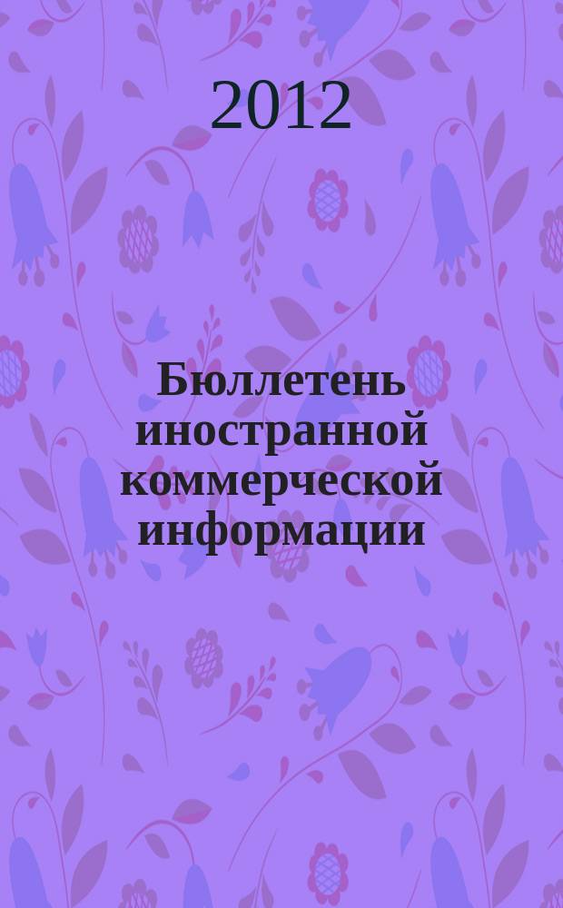 Бюллетень иностранной коммерческой информации : Издается Науч.-исслед. конъюнктурным ин-том М-ва внешней торговли СССР. 2012, № 71/72 (9915/9916)