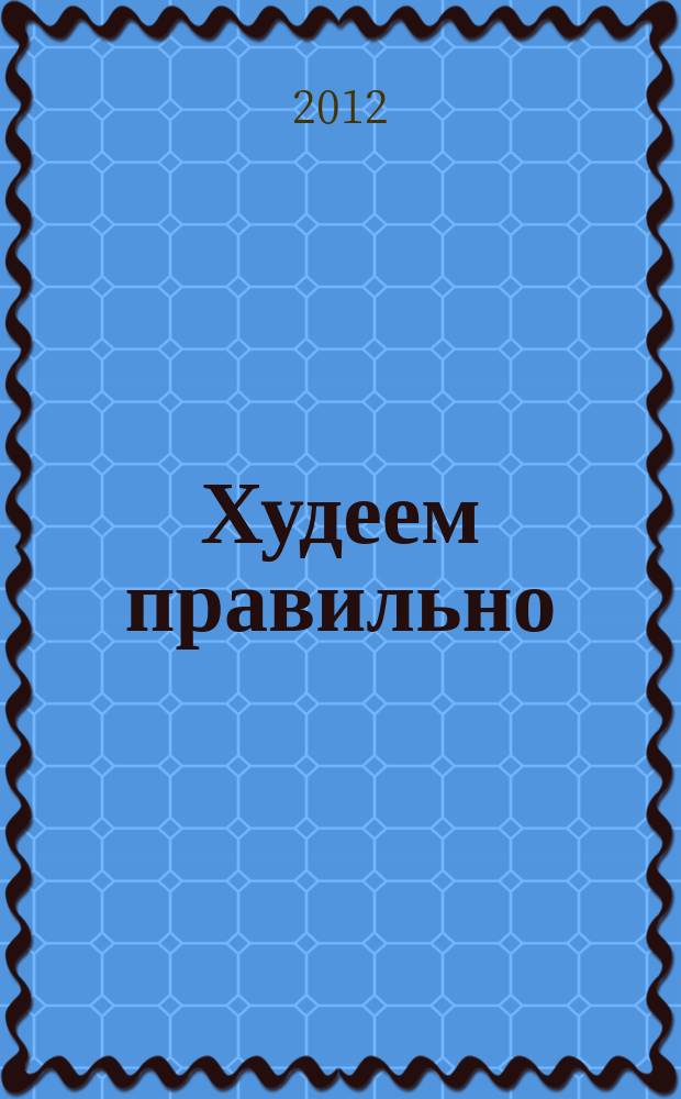 Худеем правильно : вкусно, легко, надёжно. 2012, № 7/8