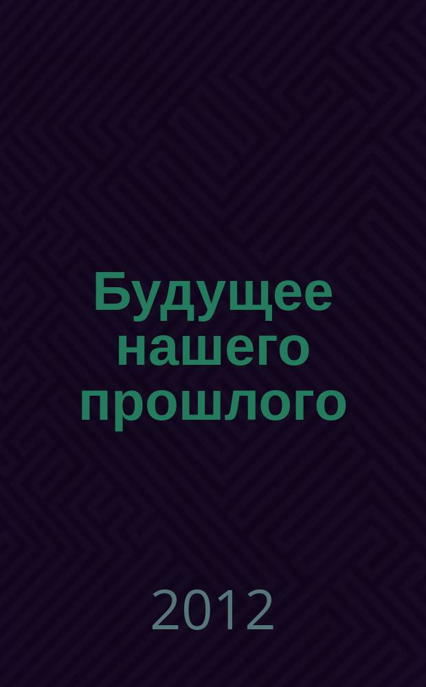 Будущее нашего прошлого : сборник