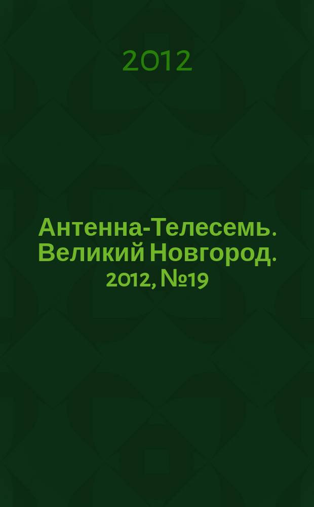 Антенна-Телесемь. Великий Новгород. 2012, № 19 (263)