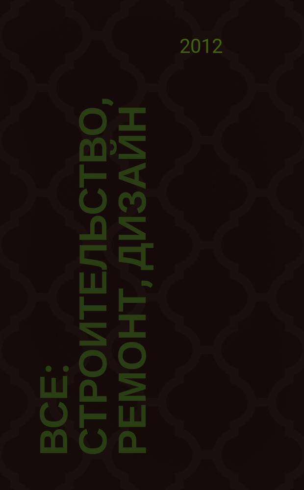 Все: строительство, ремонт, дизайн : рекл.-инф. изд. 2012, № 4 (24)