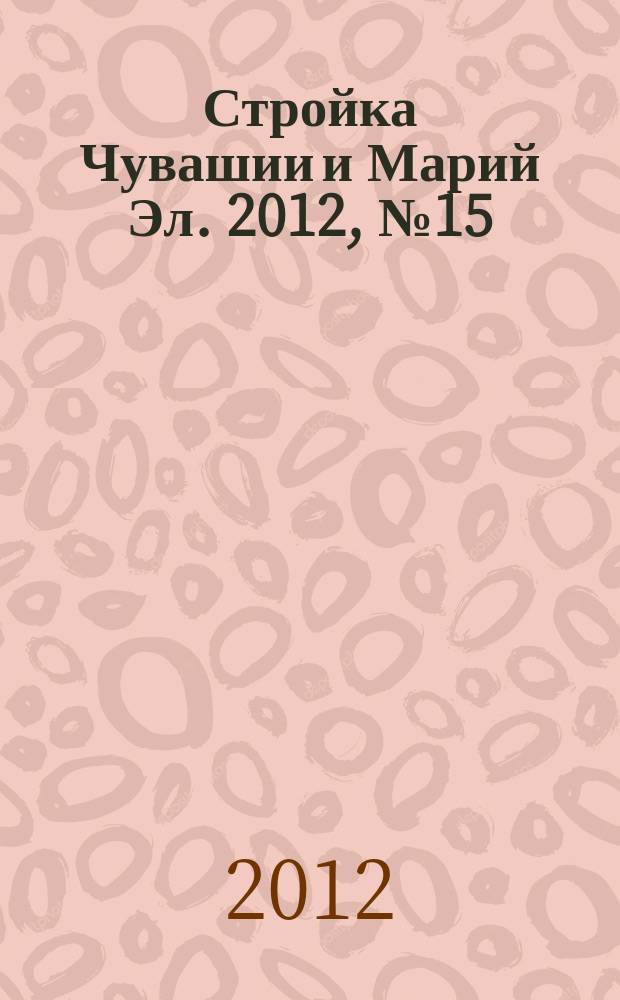 Стройка Чувашии и Марий Эл. 2012, № 15 (438)