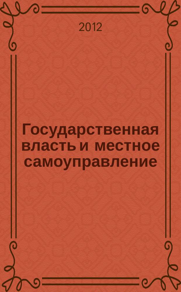 Государственная власть и местное самоуправление : Практ. и информ. изд. 2012, № 5
