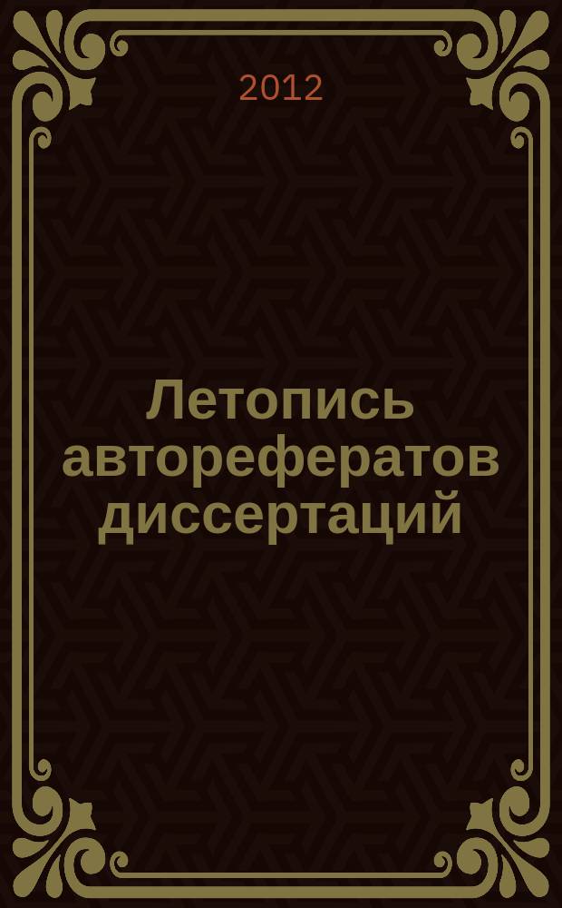 Летопись авторефератов диссертаций : Гос. библиогр. указ. Рос. Федерации. 2012, 5