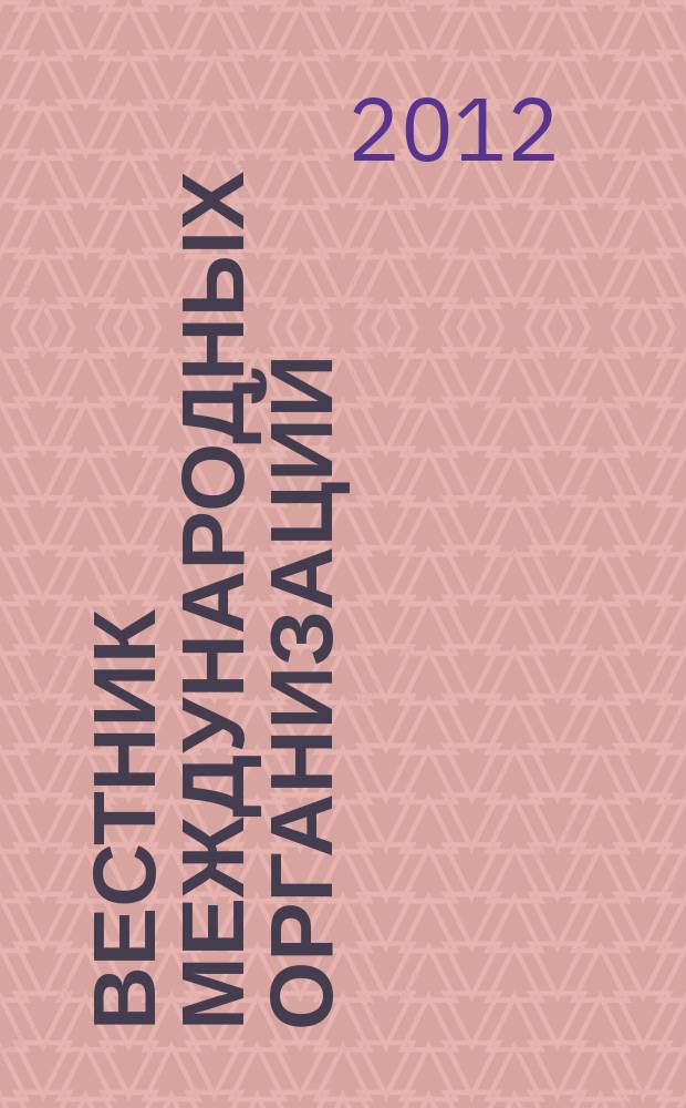 Вестник международных организаций : образование, наука, новая экономика ежемесячный информационно-аналитический журнал издание Института международных организаций и международного сотрудничества Государственного университета - Высшей школы экономики (Москва). 2012, № 2 (37)