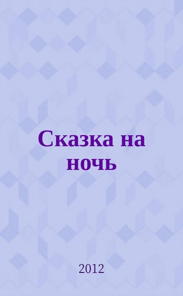 Сказка на ночь : журнал для замечательных малышей от 3 до 6 лет. 2012, № 6 (18)