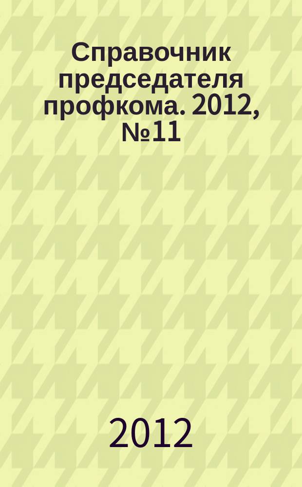 Справочник председателя профкома. 2012, № 11 : О защите населения в чрезвычайных ситуациях