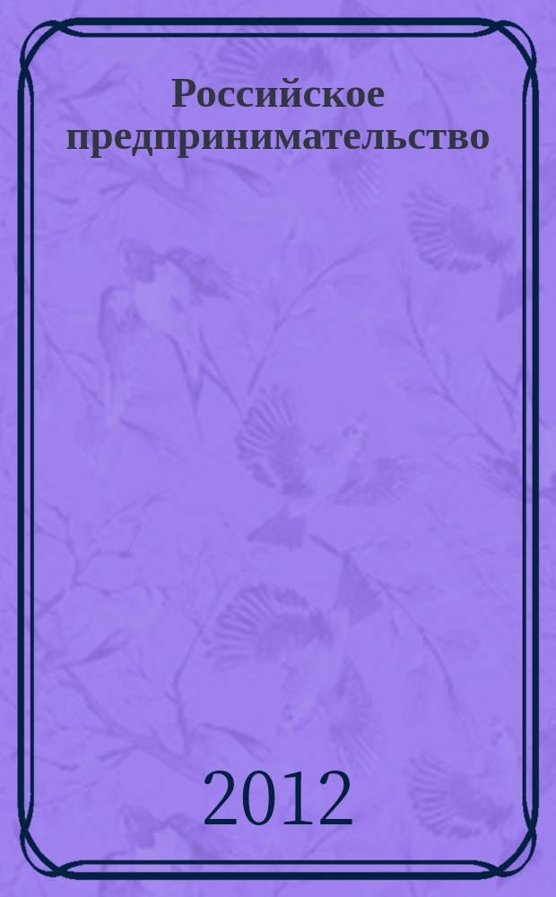 Российское предпринимательство : РП Журн. для тех, кто хочет стать миллионером, опираясь на знания законов рынка. 2012, № 12 (210)
