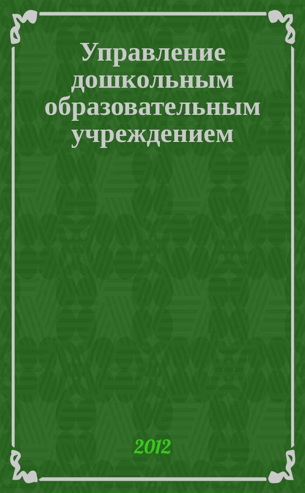 Управление дошкольным образовательным учреждением : Управление ДОУ Науч.-практ. журн. 2012, № 5 (81)