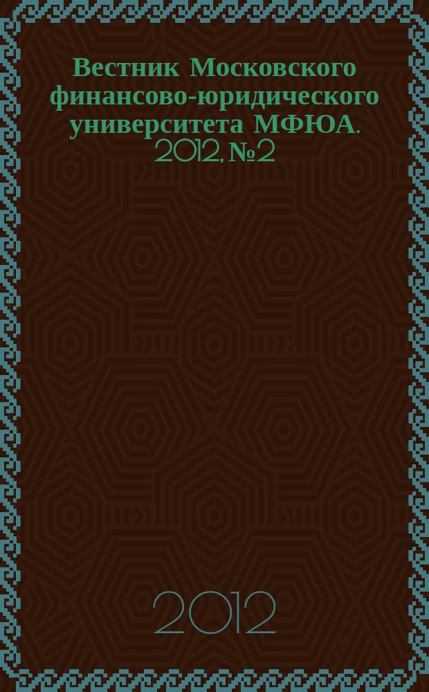 Вестник Московского финансово-юридического университета МФЮА. 2012, № 2