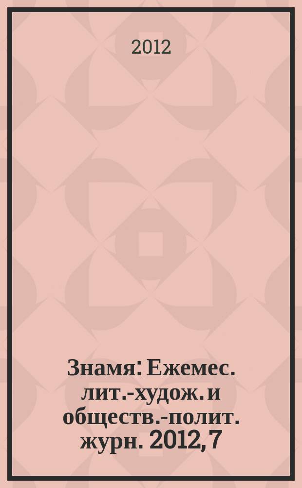 Знамя : Ежемес. лит.-худож. и обществ.-полит. журн. 2012, 7