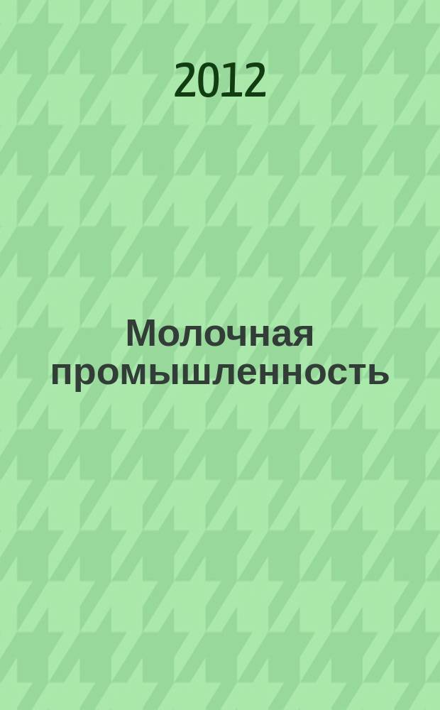 Молочная промышленность : Двухмес. науч.-техн. и произв. журн. 2012, № 6