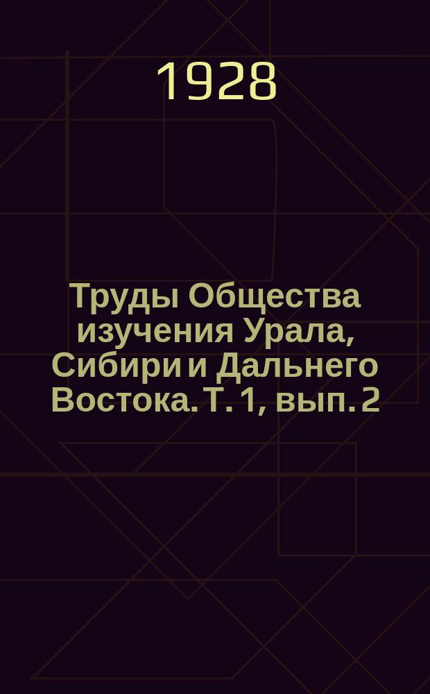 Труды Общества изучения Урала, Сибири и Дальнего Востока. Т. 1, вып. 2 : Сайлюгем. Географический очерк (Из работ партии Алтае-Саянской экспедиции). Третичная и послетретичная история окрестностей города Челябинска