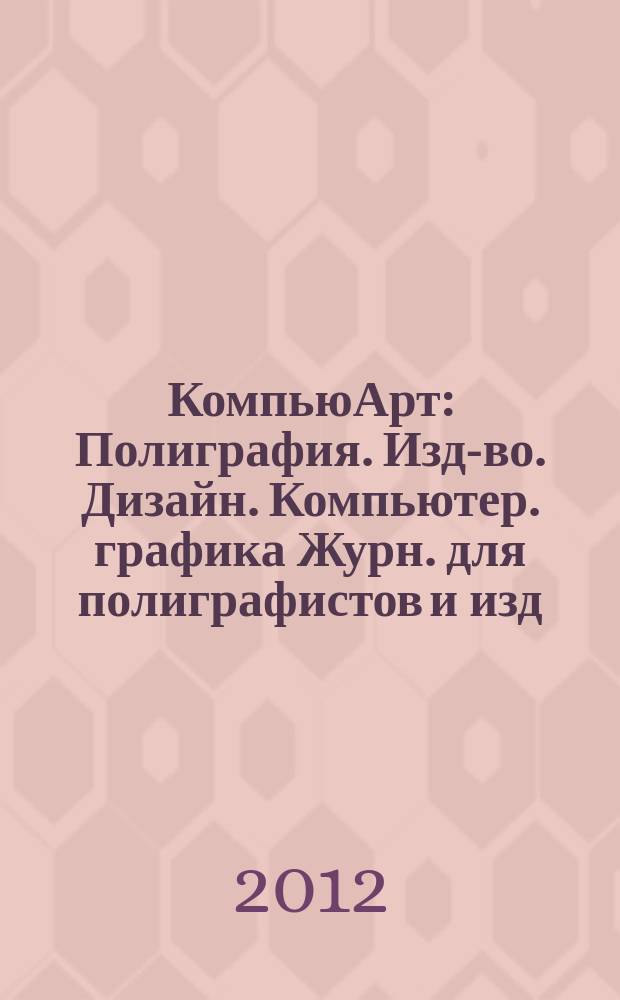 КомпьюАрт : Полиграфия. Изд-во. Дизайн. Компьютер. графика Журн. для полиграфистов и изд. 2012, № 6 (185)