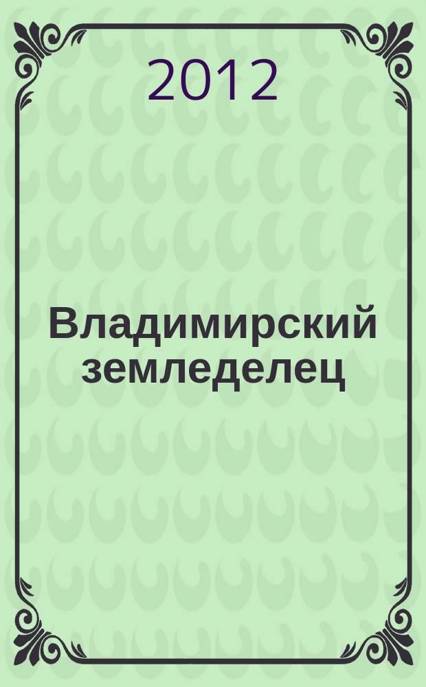 Владимирский земледелец : Двухнед. журн., изд. Владимирским губ. с.х. о-вом. 2012, № 2 (60)