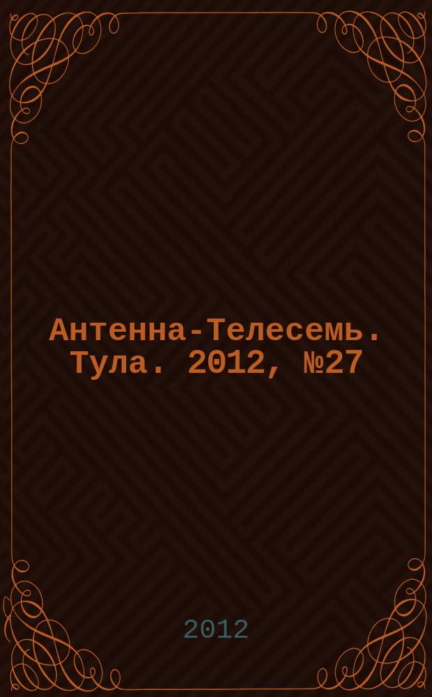 Антенна-Телесемь. Тула. 2012, № 27 (395)
