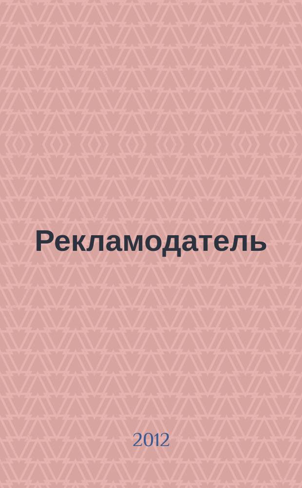 Рекламодатель: теория и практика : Журн. для тех, кто тратит деньги на рекламу. 2012, № 5