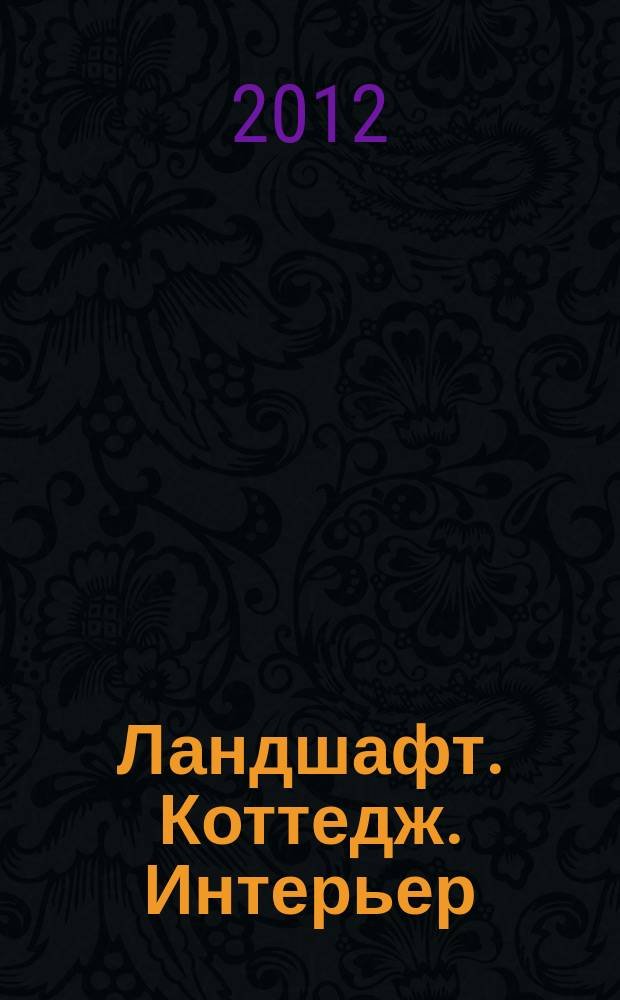 Ландшафт. Коттедж. Интерьер : Всерос. рекл.-информ. журн. 2012, № 5 (104)