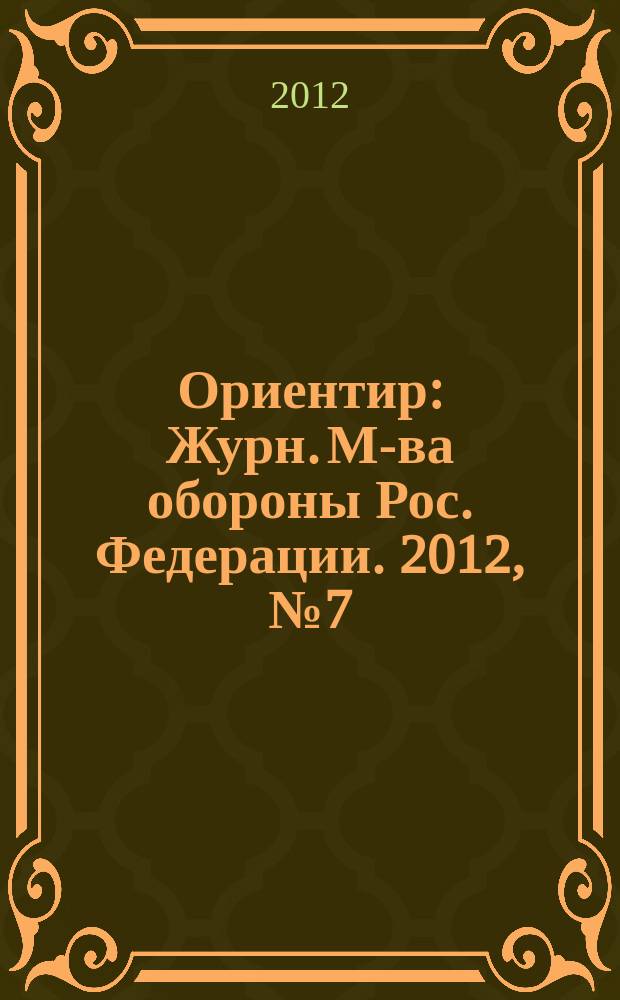 Ориентир : Журн. М-ва обороны Рос. Федерации. 2012, № 7 (217)