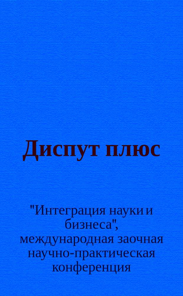 Диспут плюс : журнал научных исследований. 2012, № 5 (5) : Тематический выпуск журнала по материалам международной заочной научно-практической конференции "Интеграция науки и бизнеса"