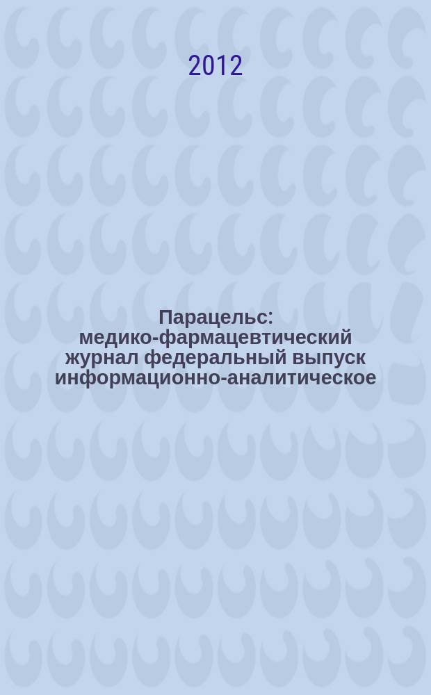 Парацельс : медико-фармацевтический журнал федеральный выпуск информационно-аналитическое, научно-практическое издание для специалистов в области медицины, социального развития и фармацевтической деятельности. 2012, 8 (69)