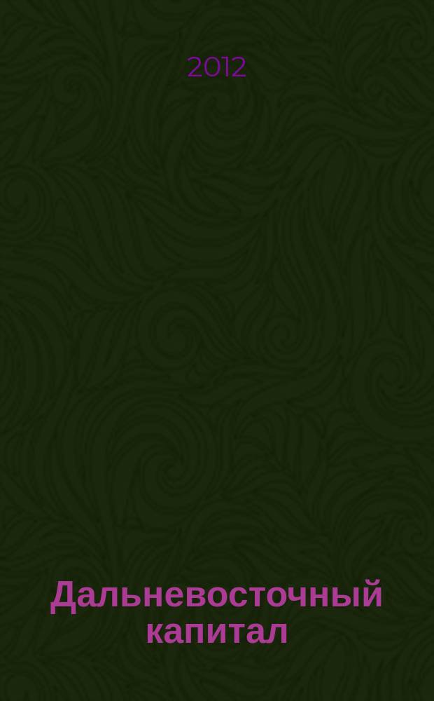 Дальневосточный капитал : Регион. журн. для деловых кругов Дал. Востока. 2012, № 6 (142)