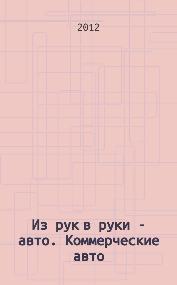Из рук в руки - авто. Коммерческие авто : еженедельник фотообъявлений. 2012, № 26 (791)