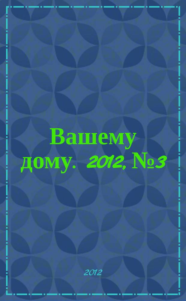 Вашему дому. 2012, № 3