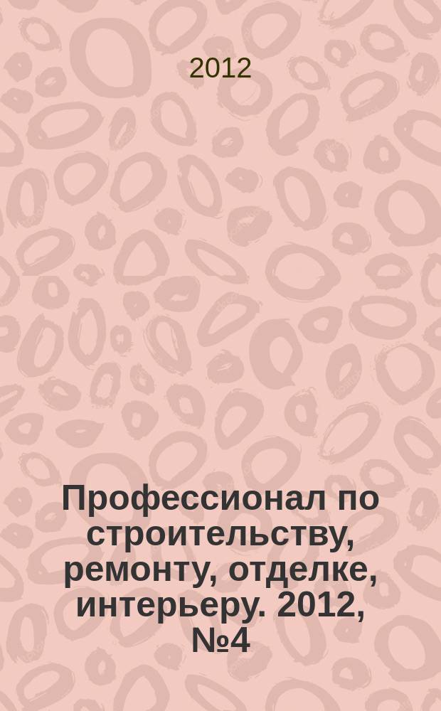 Профессионал по строительству, ремонту, отделке, интерьеру. 2012, № 4 (51)