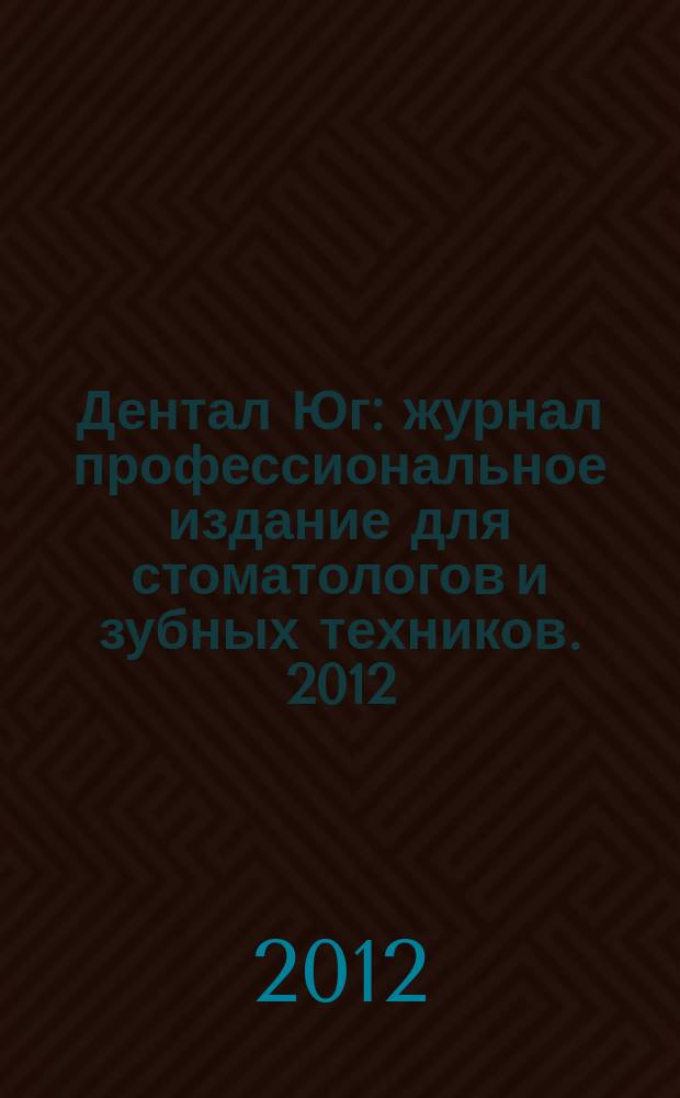 Дентал Юг : журнал профессиональное издание для стоматологов и зубных техников. 2012, № 5 (101)