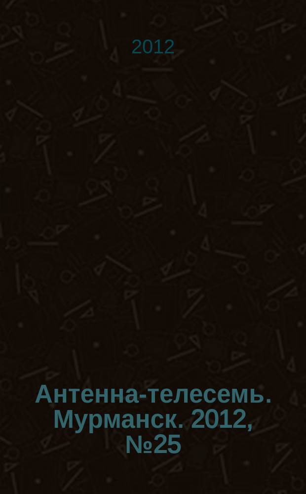 Антенна-телесемь. Мурманск. 2012, № 25 (217)