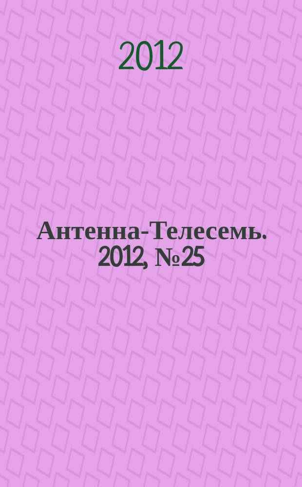 Антенна-Телесемь. 2012, № 25 (323)