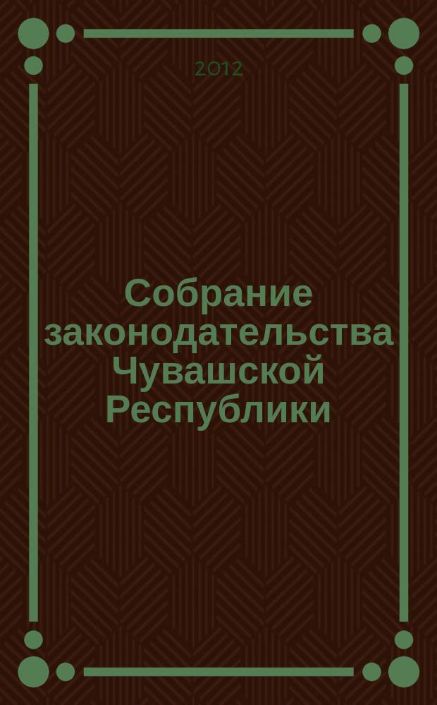 Собрание законодательства Чувашской Республики : Информ. бюл. Ежемес. изд. Г. 16 2012, № 3