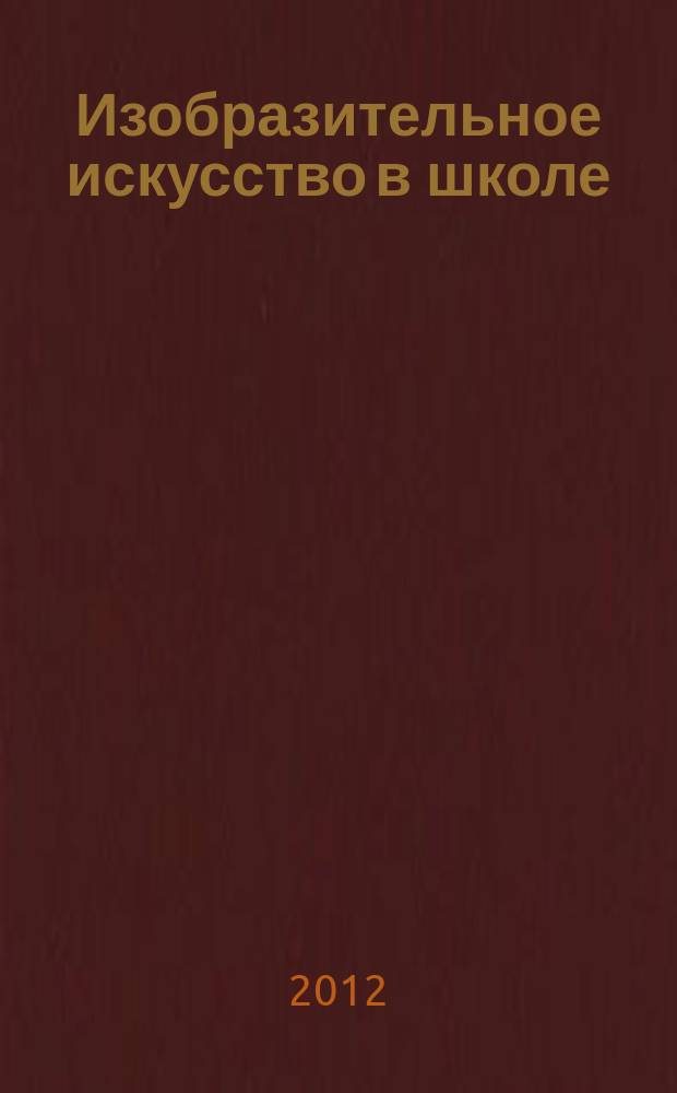 Изобразительное искусство в школе : Науч.-метод. и науч.-попул. журн. 2012, № 3