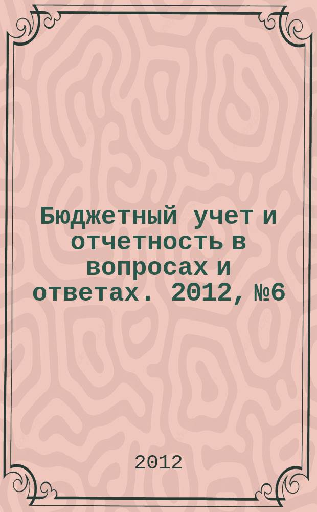Бюджетный учет и отчетность в вопросах и ответах. 2012, № 6