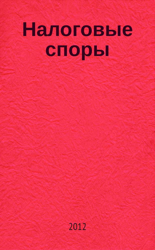 Налоговые споры : Журн. о победах и поражениях налогоплательщиков Офиц. печ. орган Палаты налоговых консультантов России. 2012, № 5