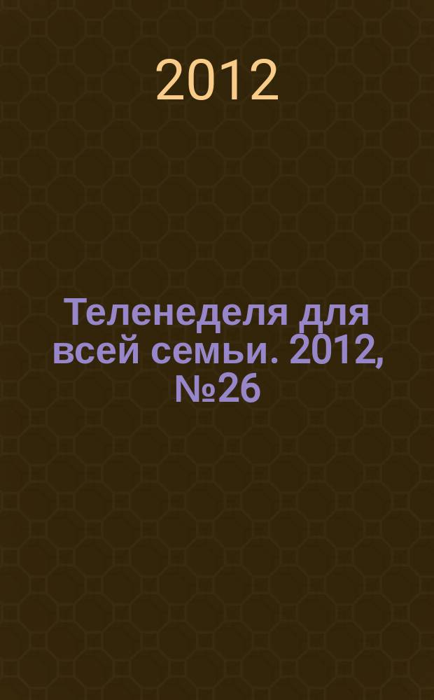 Теленеделя для всей семьи. 2012, № 26 (282)