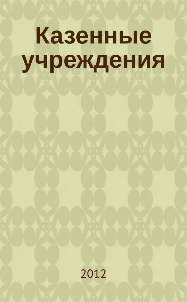 Казенные учреждения : учет, отчетность, налогообложение. 2012, № 5