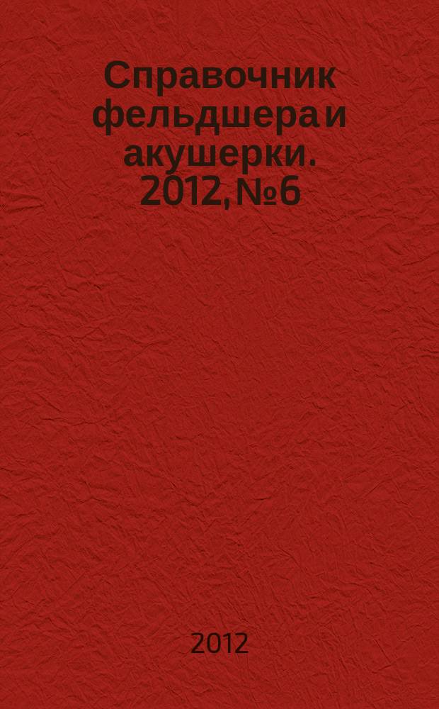 Справочник фельдшера и акушерки. 2012, № 6