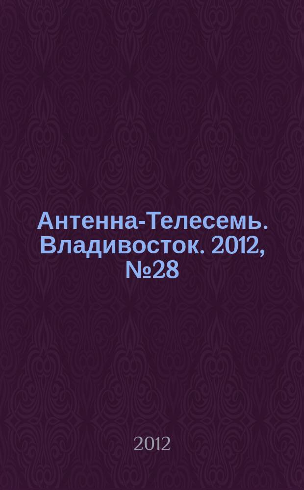 Антенна-Телесемь. Владивосток. 2012, № 28 (810)