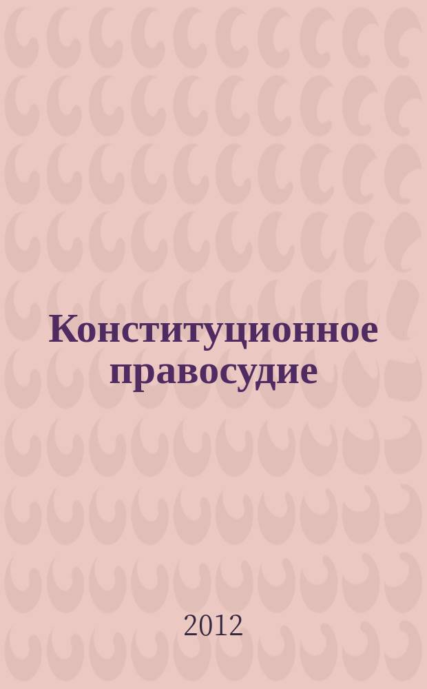 Конституционное правосудие : Вестн. Конф. органов конституц. контроля стран молодой демократии. 2012, вып. 1 (55)
