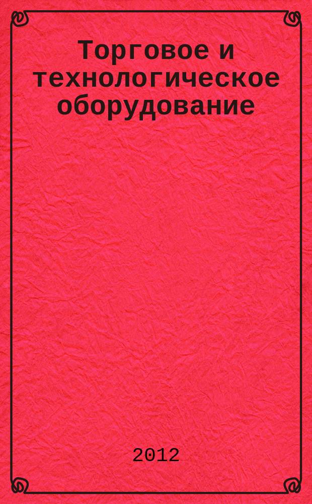 Торговое и технологическое оборудование: ТиТО : рекламно-информационный журнал. 2012, № 3/4 (102)