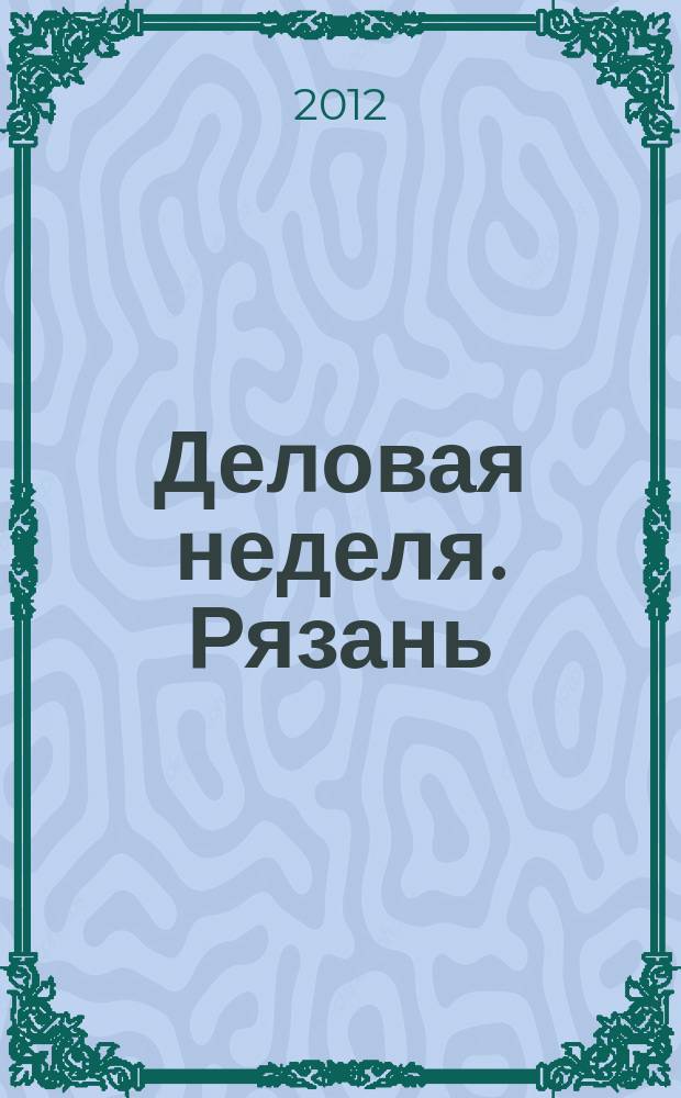 Деловая неделя. Рязань : для тех, кто умеет зарабатывать и тратить. 2012, № 20 (685)