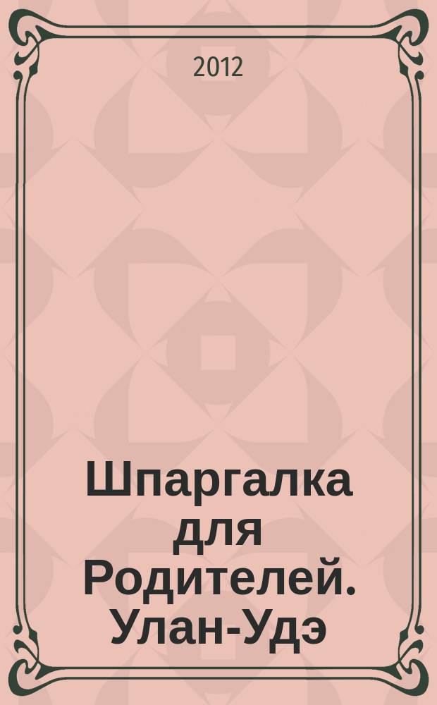 Шпаргалка для Родителей. Улан-Удэ : семейный журнал