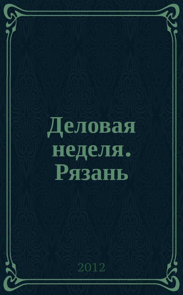 Деловая неделя. Рязань : для тех, кто умеет зарабатывать и тратить. 2012, № 19 (684)