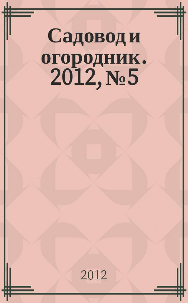 Садовод и огородник. 2012, № 5 : Защита пожилых: новое в законодательстве