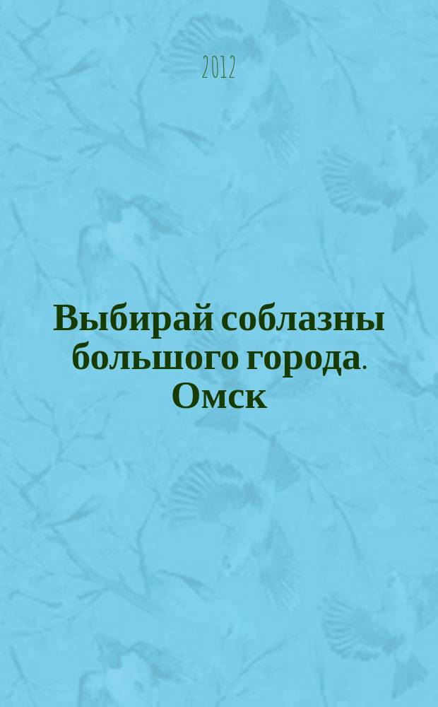 Выбирай соблазны большого города. Омск : развлечения, отдых, зрелища, культурный досуг. 2012, № 11 (134)