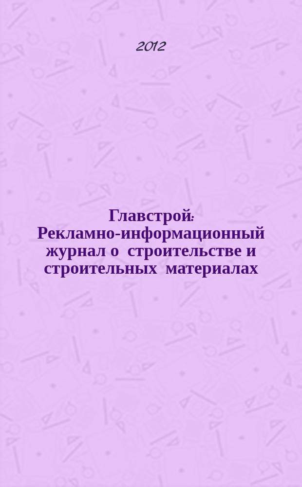 Главстрой : Рекламно-информационный журнал о строительстве и строительных материалах. 2012, № 3 (49)