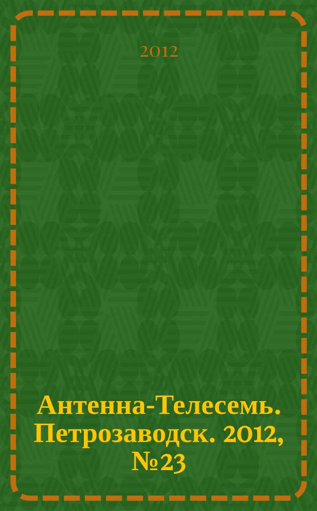 Антенна-Телесемь. Петрозаводск. 2012, № 23 (214)