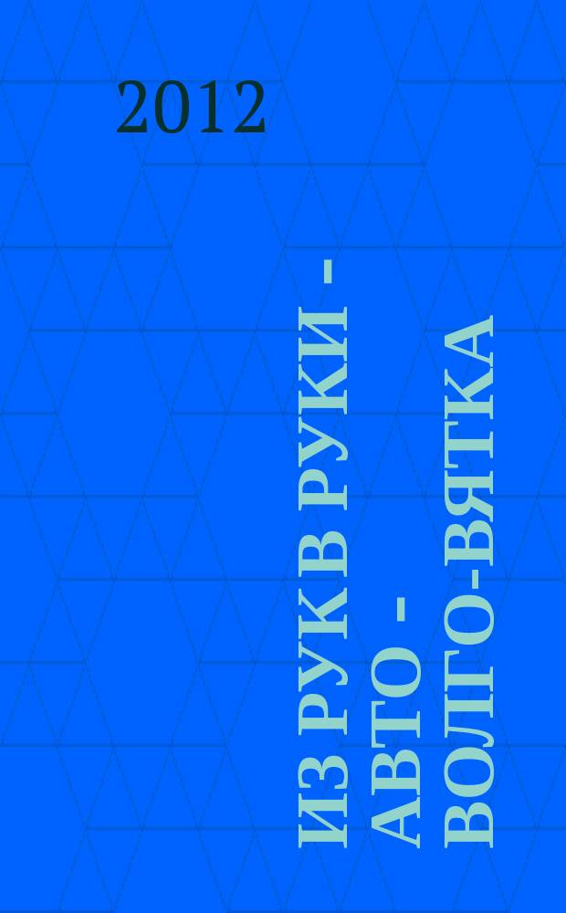 Из рук в руки - авто - Волго-Вятка : еженедельник фотообъявлений. 2012, № 5 (370)